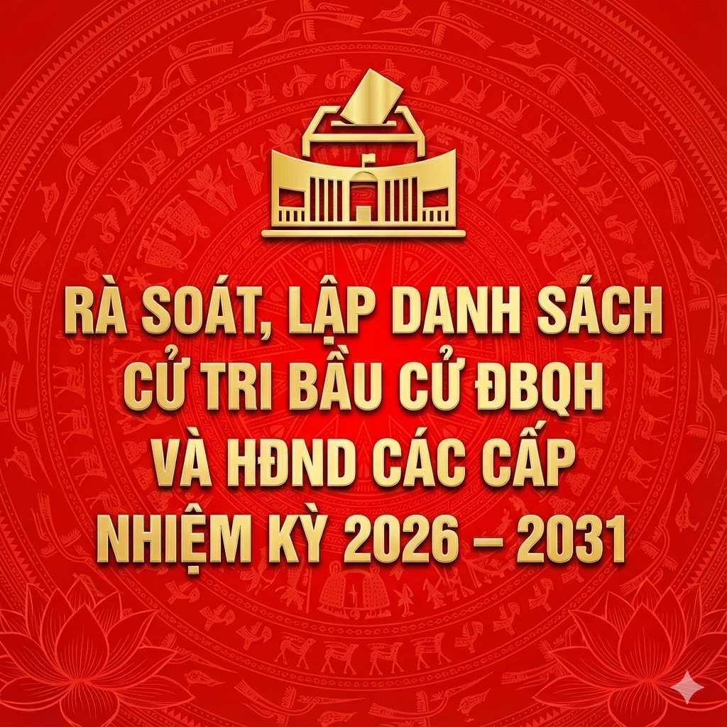 RÀ SOÁT, LẬP DANH SÁCH CỬ TRI BẦU CỬ ĐBQH VÀ HĐND CÁC CẤP NHIỆM KỲ 2026 – 2031